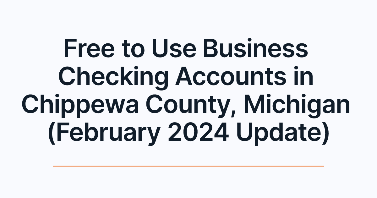 Free to Use Business Checking Accounts in Chippewa County, Michigan (February 2024 Update)